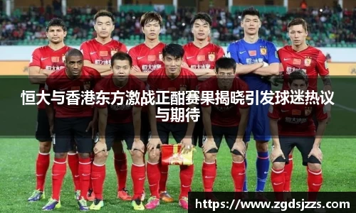 恒大与香港东方激战正酣赛果揭晓引发球迷热议与期待